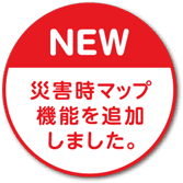 NEW 災害時マップ機能を追加しました。